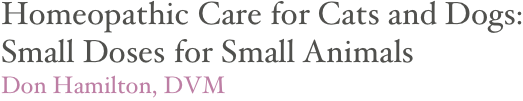 Homeopathic Care for Cats and Dogs:
Small Doses for Small Animals
Don Hamilton, DVM